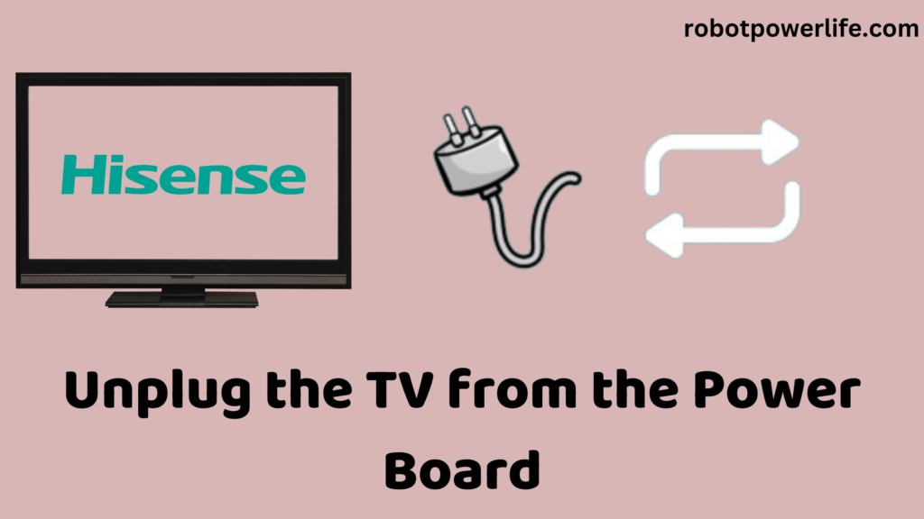 Unplug the TV from the Power Board